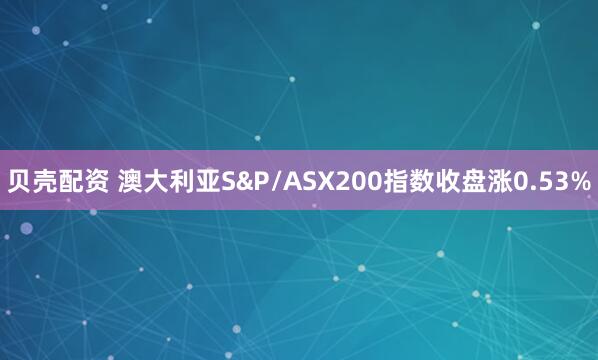 贝壳配资 澳大利亚S&P/ASX200指数收盘涨0.53%