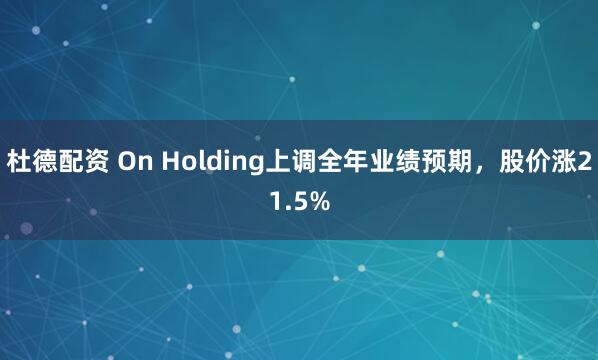 杜德配资 On Holding上调全年业绩预期，股价涨21.5%
